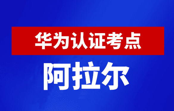 新疆阿拉尔华为认证线下考试地点